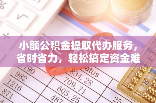 中宁小额公积金提取代办服务，省时省力，轻松搞定资金难题