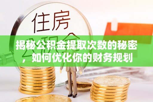 中宁揭秘公积金提取次数的秘密，如何优化你的财务规划