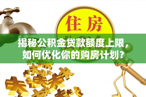 中宁揭秘公积金贷款额度上限，如何优化你的购房计划？