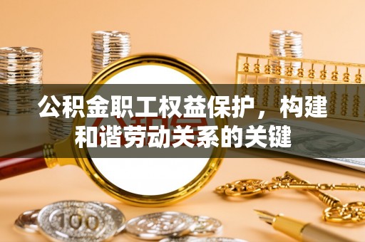 中宁公积金职工权益保护，构建和谐劳动关系的关键