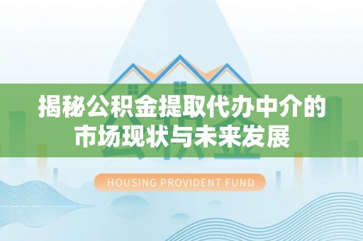 中宁揭秘公积金提取代办中介的市场现状与未来发展
