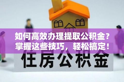 中宁如何高效办理提取公积金？掌握这些技巧，轻松搞定！
