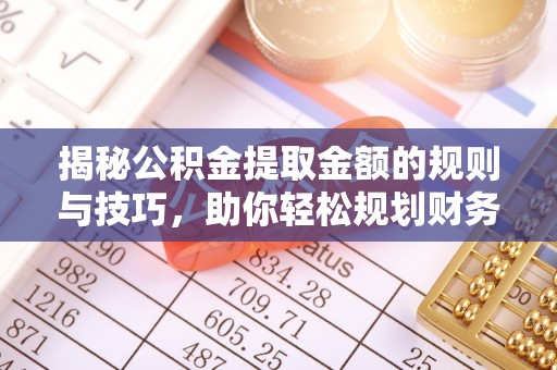 中宁揭秘公积金提取金额的规则与技巧，助你轻松规划财务未来