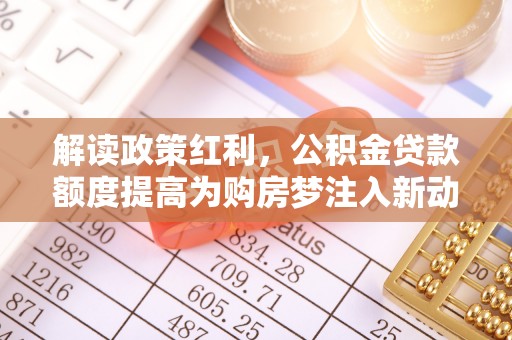 中宁解读政策红利，公积金贷款额度提高为购房梦注入新动力