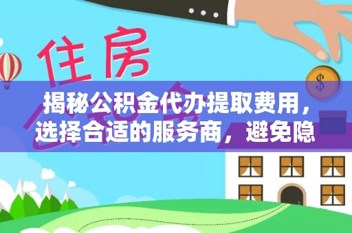 中宁揭秘公积金代办提取费用，选择合适的服务商，避免隐性收费