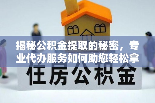 中宁揭秘公积金提取的秘密，专业代办服务如何助您轻松拿钱