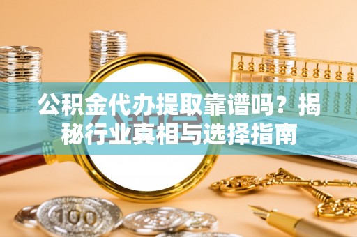 中宁公积金代办提取靠谱吗？揭秘行业真相与选择指南