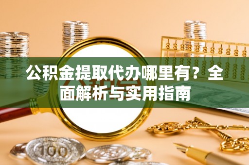 中宁公积金提取代办哪里有？全面解析与实用指南