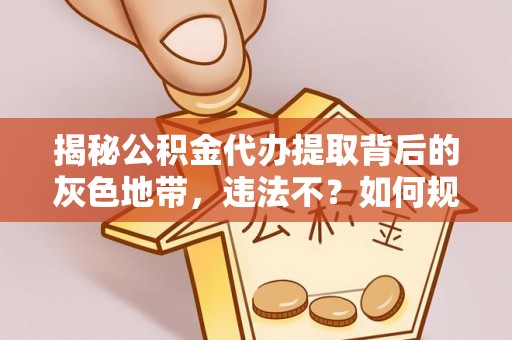 中宁揭秘公积金代办提取背后的灰色地带，违法不？如何规避风险？