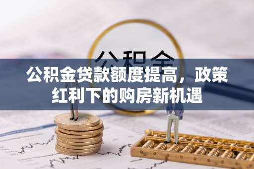 中宁公积金贷款额度提高，政策红利下的购房新机遇
