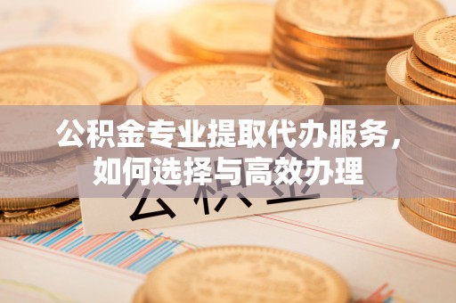 中宁公积金专业提取代办服务，如何选择与高效办理
