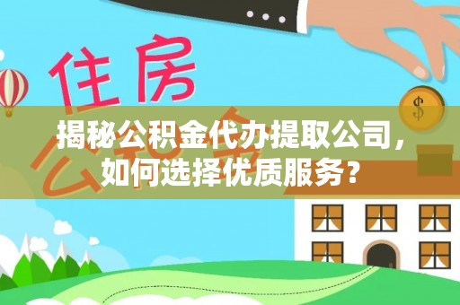 中宁揭秘公积金代办提取公司，如何选择优质服务？