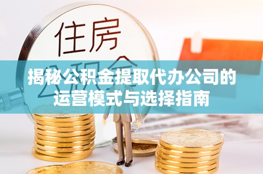 中宁揭秘公积金提取代办公司的运营模式与选择指南