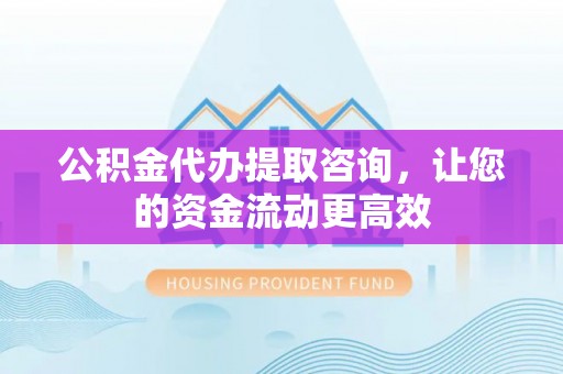 中宁公积金代办提取咨询，让您的资金流动更高效