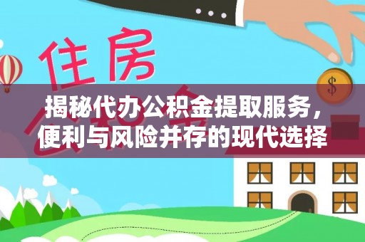 中宁揭秘代办公积金提取服务，便利与风险并存的现代选择