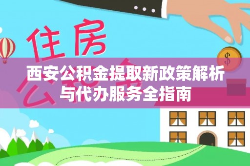 中宁西安公积金提取新政策解析与代办服务全指南