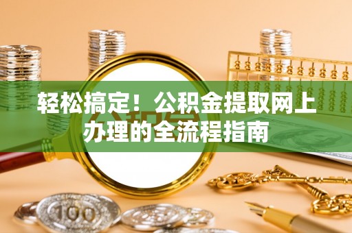 中宁轻松搞定！公积金提取网上办理的全流程指南