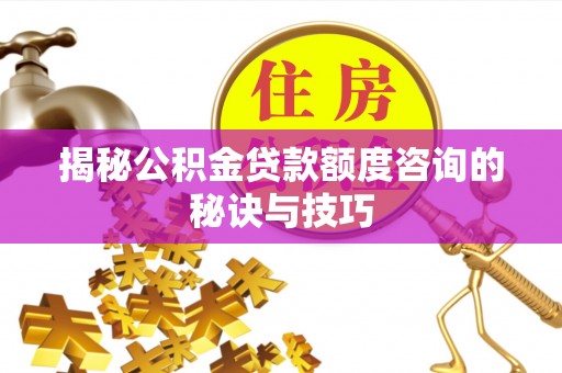 中宁揭秘公积金贷款额度咨询的秘诀与技巧