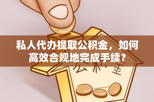 中宁私人代办提取公积金，如何高效合规地完成手续？
