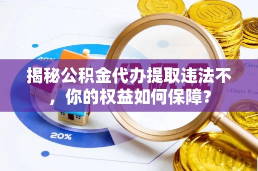 中宁揭秘公积金代办提取违法不，你的权益如何保障？